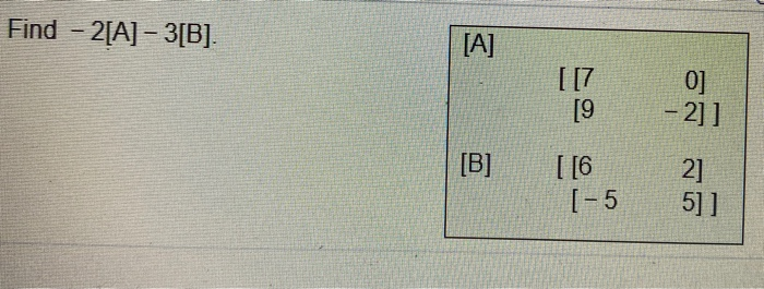 Solved Find - 2[A] - 3[B]. [A] [[7 [9 0] - 2]] [B] [ [6 [-5 | Chegg.com