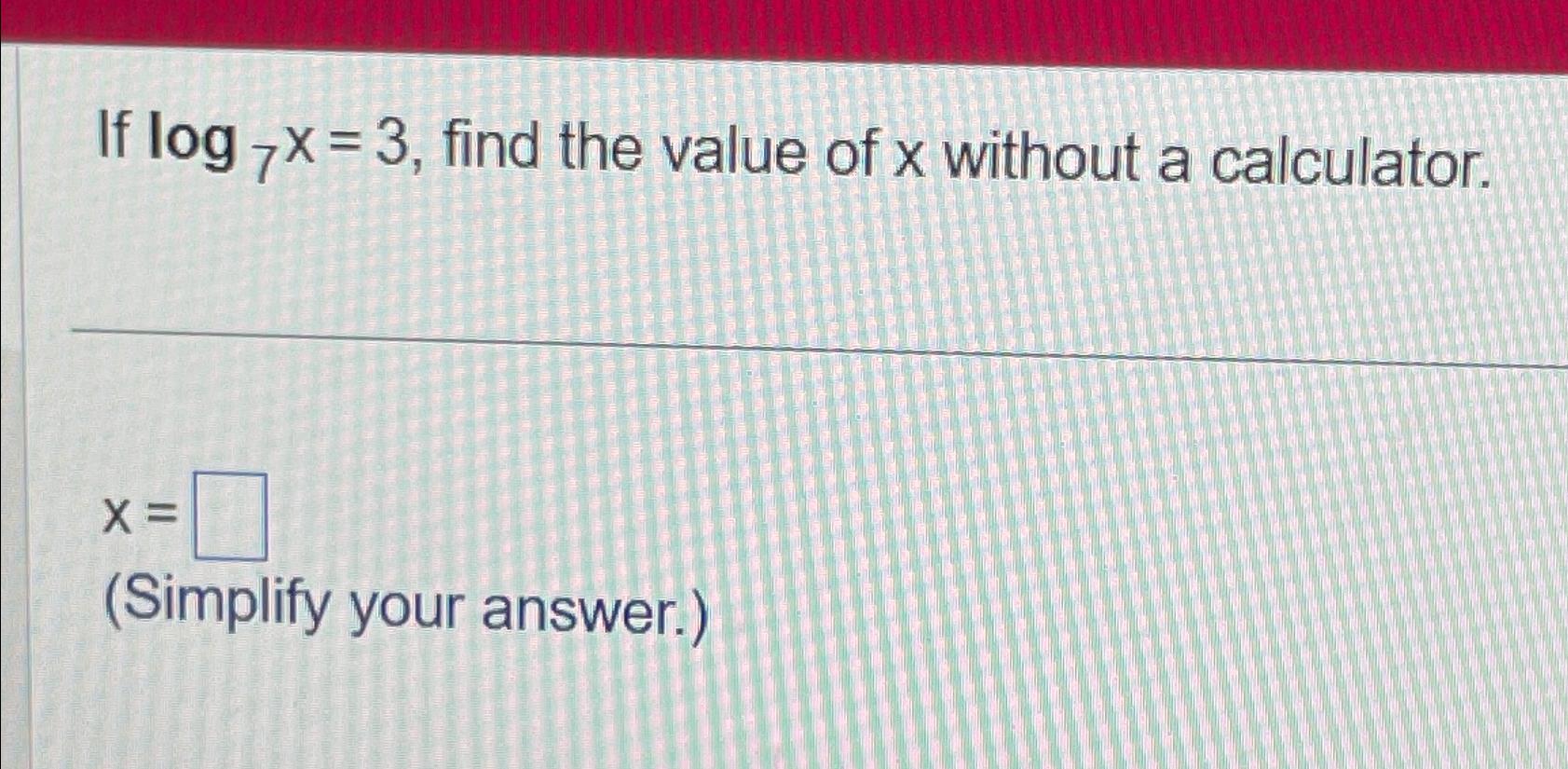 solved-if-log7x-3-find-the-value-of-x-without-a-chegg