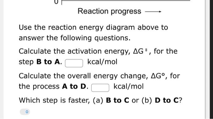Use the reaction energy diagram above to answer the following questions.
Calculate the activation energy, \( \Delta \mathrm{G
