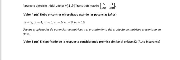 Para este ejercicio Initial vector \( =[.1 .9] \) Transition matrix: \( \left[\begin{array}{cc}.5 & .3 \\ 20 & .80\end{array}