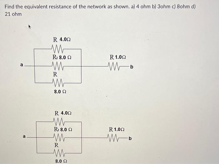 Find the equivalent resistance of the network as shown. a) \( 4 \mathrm{ohm} \) b) \( 3 \mathrm{ohm} \) c) \( 8 \mathrm{ohm} 