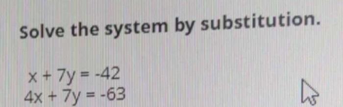 Solve the system by substitution.
\[
\begin{array}{c}
x+7 y=-42 \\
4 x+7 y=-63
\end{array}
\]