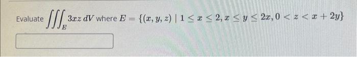 Evaluate \( \iiint_{E} 3 x z d V \) where \( E=\{(x, y, z) \mid 1 \leq x \leq 2, x \leq y \leq 2 x, 0<z<x+2 y\} \)