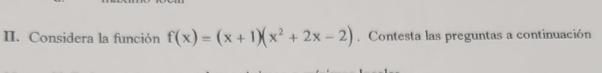 II. Considera la función \( f(x)=(x+1)\left(x^{2}+2 x-2\right) \). Contesta las preguntas a continuación