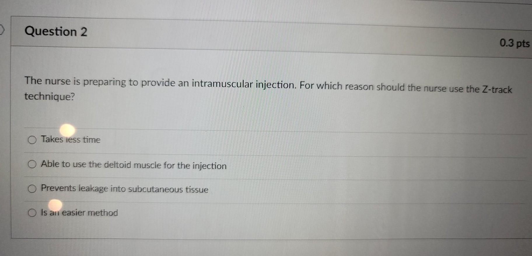 Question 2 0.3 pts The nurse is preparing to provide an intramuscular injection. For which reason should the nurse use the Z-