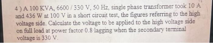 Solved 4) A 100 KVA, 6600 / 330 V, 50 Hz, single phase | Chegg.com