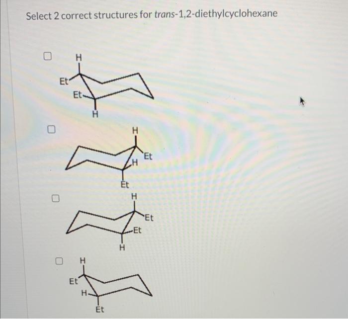 Select 2 correct structures for trans-1,2-diethylcyclohexane