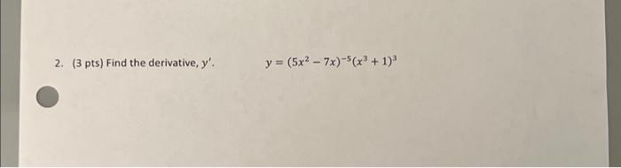 2. (3 pts) Find the derivative, \( y^{\prime} \). \[ y=\left(5 x^{2}-7 x\right)^{-5}\left(x^{3}+1\right)^{3} \]