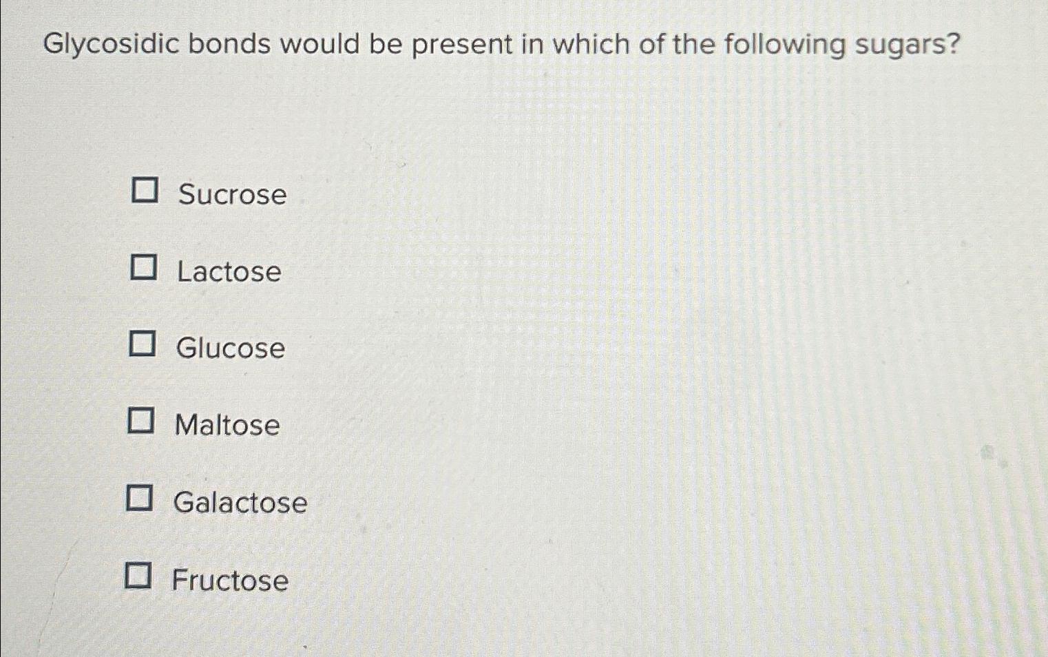 Solved Glycosidic bonds would be present in which of the | Chegg.com