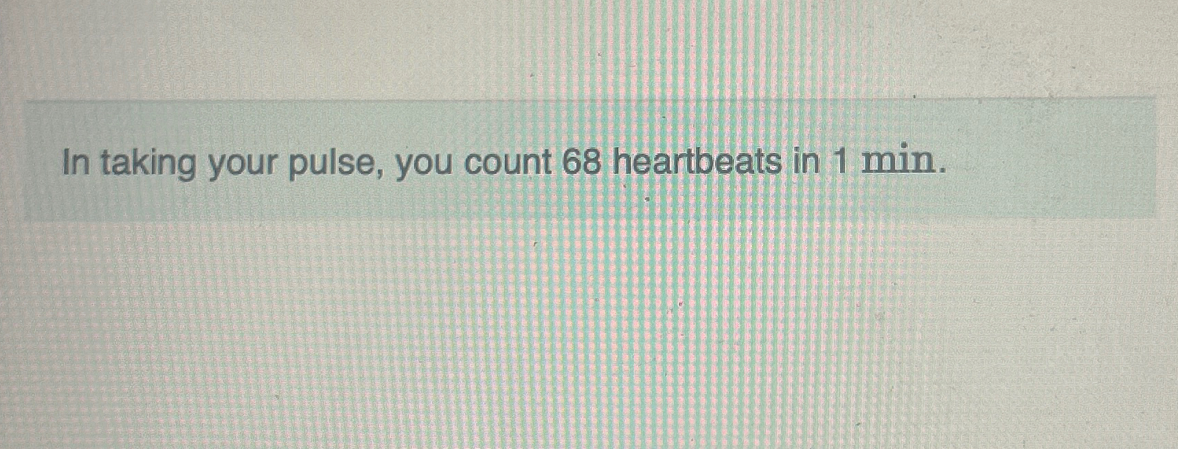 Solved In taking your pulse, you count 68 ﻿heartbeats in | Chegg.com