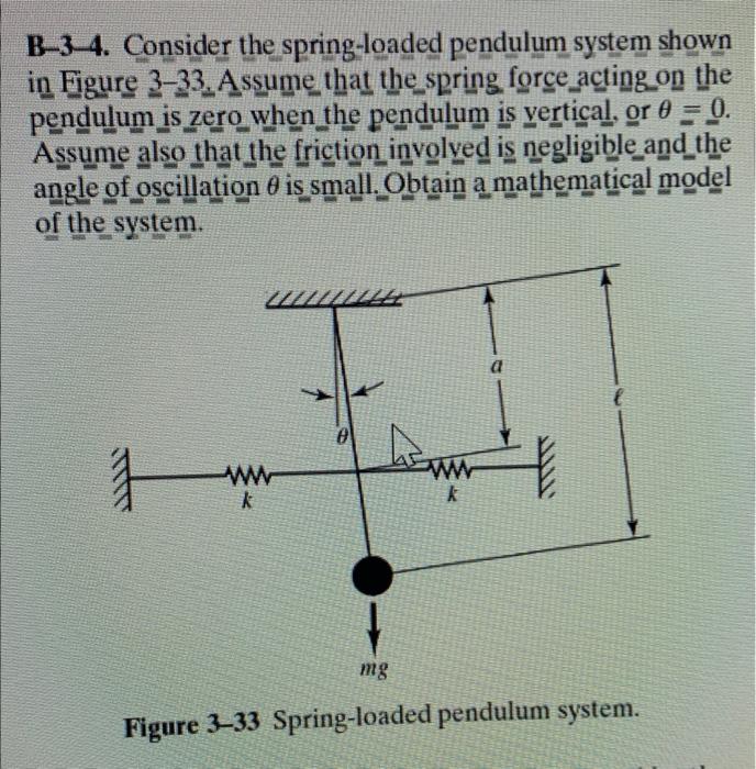 B-3-4. Consider the spring-loaded pendulum system shown in Figure 3-33. A ssume that the spring force_acting on the pendulum 