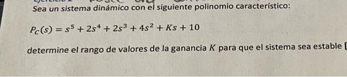 Sea un sistema dinámico con el siguiente polinomio característico: \[ P_{C}(s)=s^{5}+2 s^{4}+2 s^{3}+4 s^{2}+K s+10 \] determ