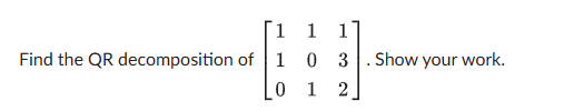 Find the QR ﻿decomposition of [111103012]. ﻿Show your | Chegg.com