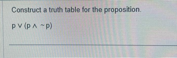 Solved Construct A Truth Table For The Proposition. P∨(p∧∼p) | Chegg.com