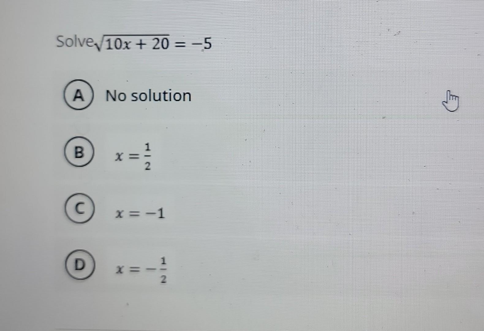 Solved Solve√ 10x + 20 = −5 A No solution 1 B X 2 с x=-1 D | Chegg.com