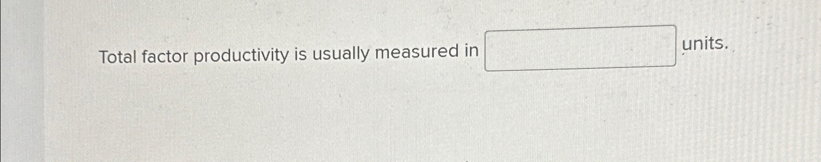 Solved Total factor productivity is usually measured in | Chegg.com