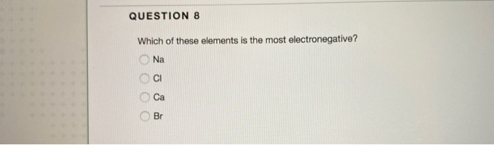 Solved QUESTION 8 Which of these elements is the most Chegg com