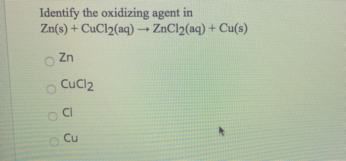 Solved Identify the oxidizing agent in Zn(s) + CuCl2(aq) → | Chegg.com