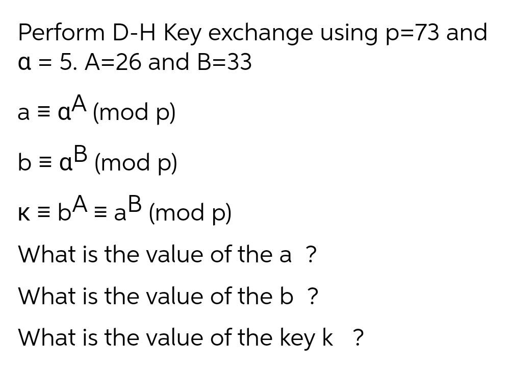 Solved Perform D-H Key exchange using p=73 and a = 5. A=26 | Chegg.com