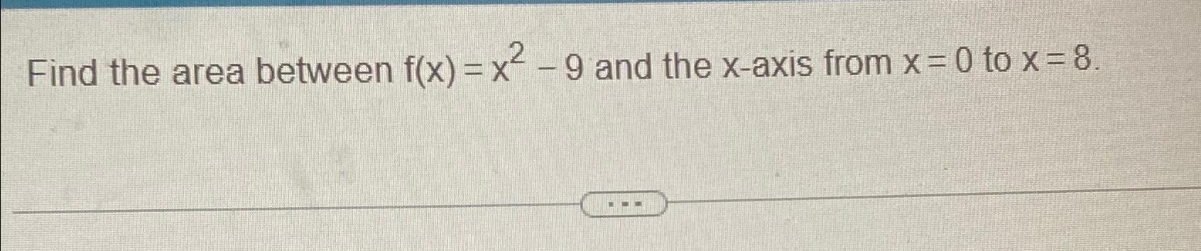 Solved Find the area between f(x)=x2-9 ﻿and the x-axis from | Chegg.com