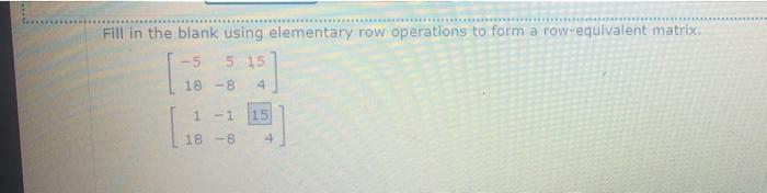 Solved Fill in the blank using elementary row operations to