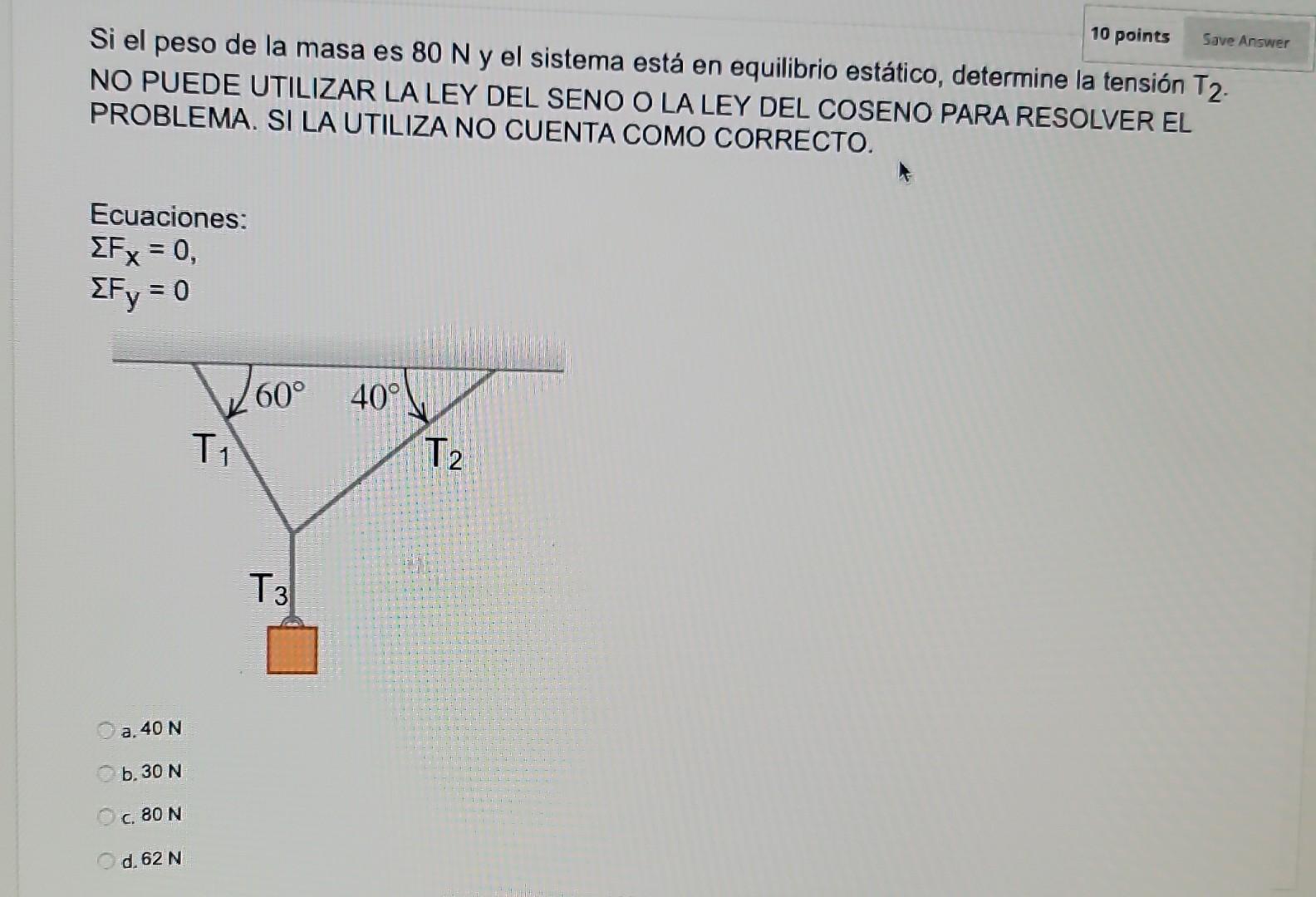 Si el peso de la masa es \( 80 \mathrm{~N} \) y el sistema está en equilibrio estático, determine la tensión \( T_{2} \). NO