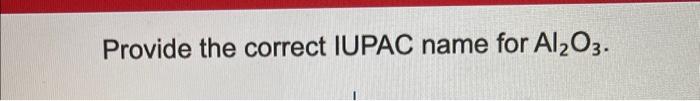 Solved Provide the correct IUPAC name for Al2O3. | Chegg.com