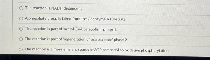 O The reaction is NADH dependent
A phosphate group is taken from the Coenzyme A substrate
The reaction is part of acetyl-CoA