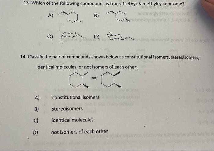 13. Which of the following compounds is trans-1-ethyl-3-methylcyclohexane?
A)
B)
C)
D)
14. Classify the pair of compounds sho