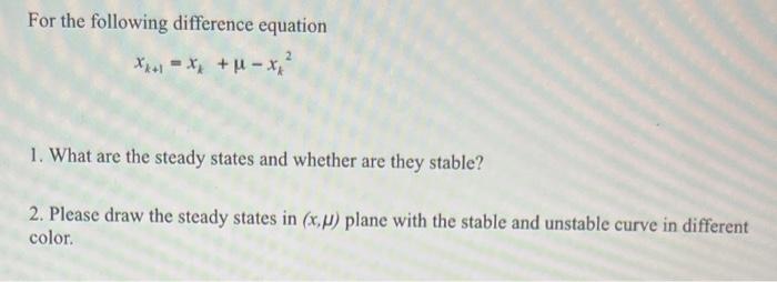 For the following difference equation
\[
x_{k+1}=x_{k}+\mu-x_{k}^{2}
\]
1. What are the steady states and whether are they st