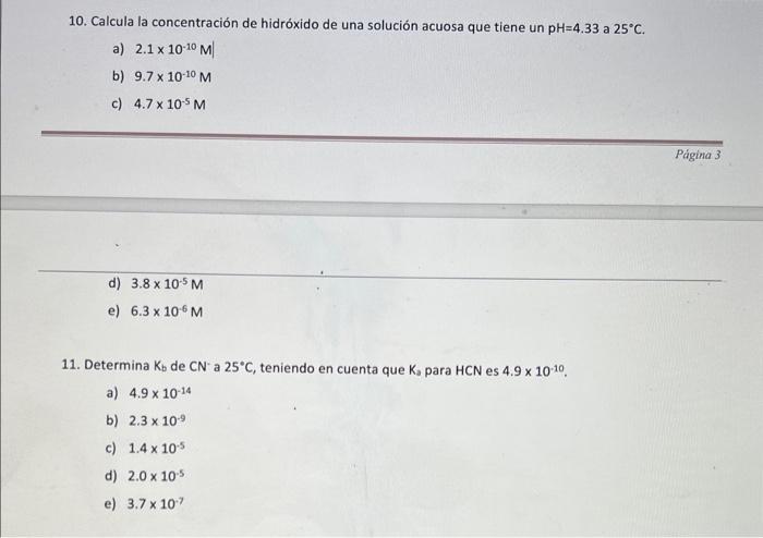 10. Calcula la concentración de hidróxido de una solución acuosa que tiene un \( \mathrm{pH}=4.33 \) a \( 25^{\circ} \mathrm{