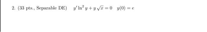 2. (33 pts., Separable DE) yln² y + y √=0 y(0) = e