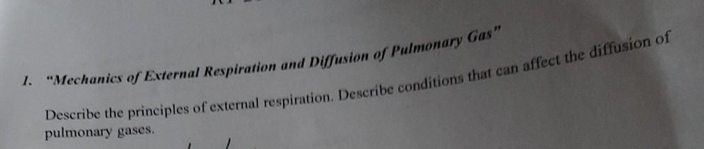 1. Mechanics of External Respiration and Diffusion of Pulmonary Gas Describe the principles of external respiration. Descri