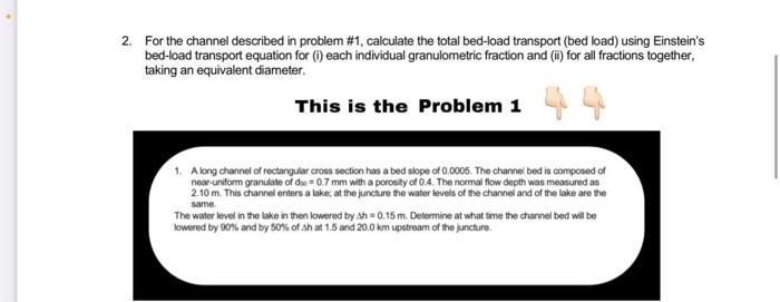2. For the channel described in problem #1, calculate the total bed-load transport (bed load) using Einsteins
bed-load trans