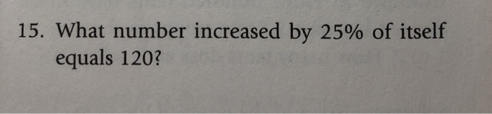Solved 15. What number increased by 25% of itself equals | Chegg.com