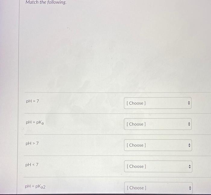 Solved Match the following pH = 7 [ Choose] pH = pka [ | Chegg.com