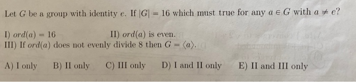 Solved Let G be a group with identity e. If G = 16 which | Chegg.com