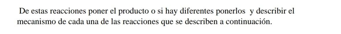 De estas reacciones poner el producto o si hay diferentes ponerlos y describir el mecanismo de cada una de las reacciones que