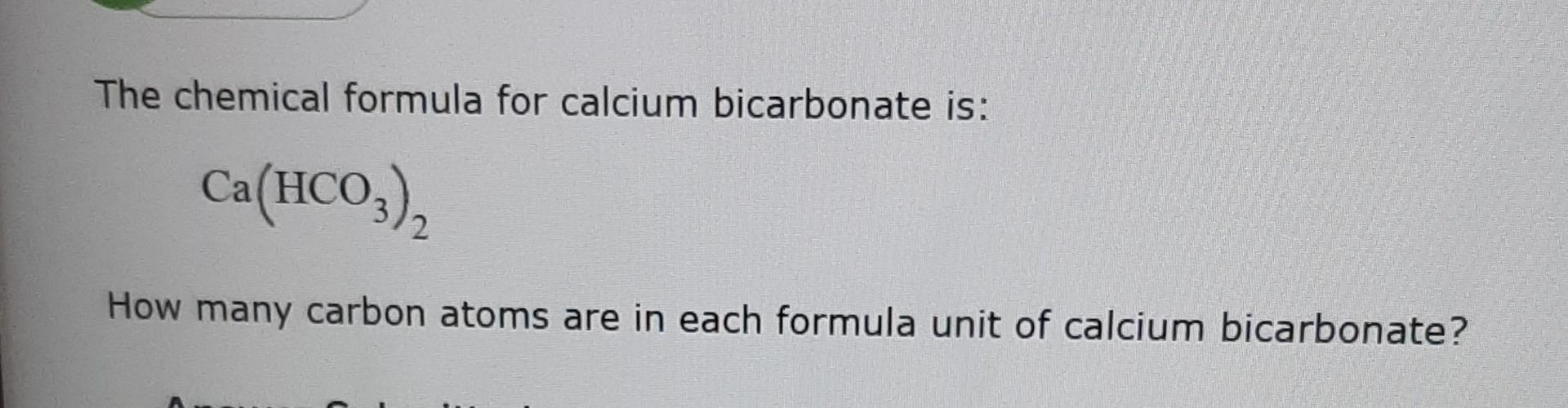 Solved The chemical formula for calcium bicarbonate is