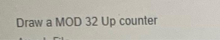 Solved Draw a MOD 32 Up counterGiven the following with Q=0 | Chegg.com