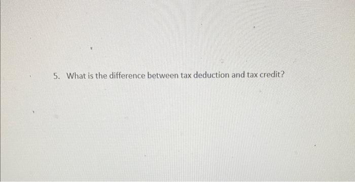 Solved 5. What is the difference between tax deduction and | Chegg.com