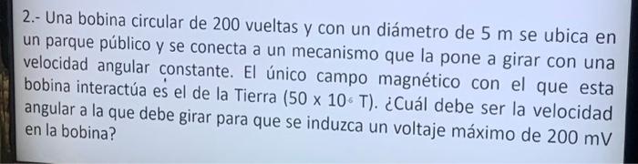 2.- Una bobina circular de 200 vueltas y con un diámetro de \( 5 \mathrm{~m} \) se ubica en un parque público y se conecta a