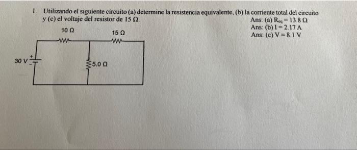 1. Utilizando el siguiente circuito (a) determine la resistencia equivalente, (b) la corriente total del circuito \( y \) (c)