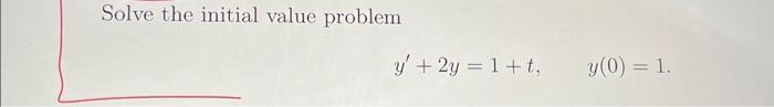 Solve the initial value problem \[ y^{\prime}+2 y=1+t, \quad y(0)=1 . \]