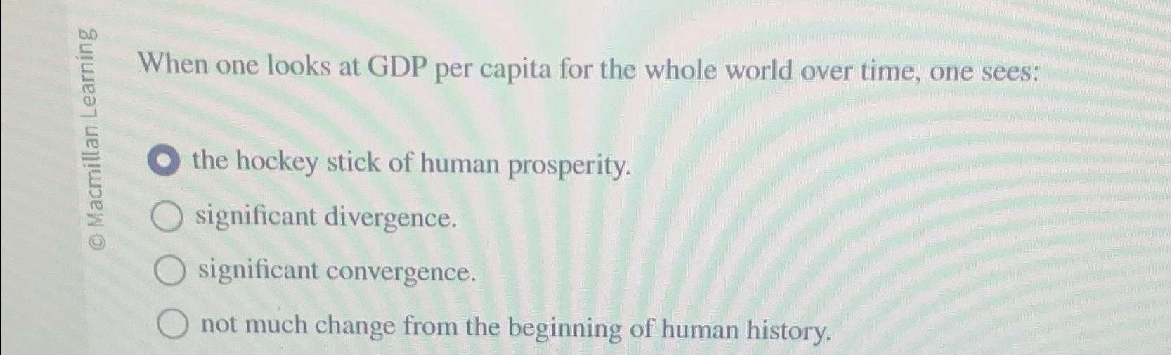 Solved When one looks at GDP per capita for the whole world