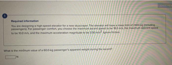 Required information
You are designing a high-speed elevator for a new skyscraper. The elevator will have a mass limit of 240