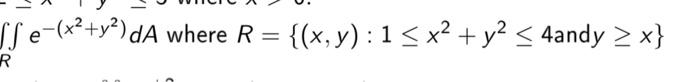 \( \iint_{R}^{-} e^{-\left(x^{2}+y^{2}\right)} d A \) where \( R=\left\{(x, y): 1 \leq x^{2}+y^{2} \leq 4\right. \) and \( \l