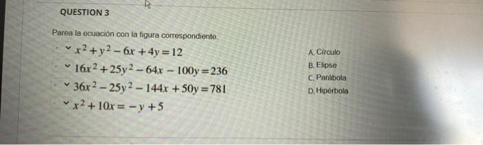 QUESTION 3 Parea la ecuación con la figura correspondiente. x² + y²-6x+4y=12 16x2+25y2-64x - 100y=236 36x2-25y2-144x + 50y=78