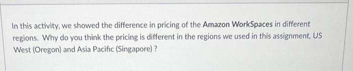 In this activity, we showed the difference in pricing of the Amazon WorkSpaces in different regions. Why do you think the pri