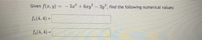 Given \( f(x, y)=-5 x^{4}+6 x y^{2}-2 y^{3} \), find the following numerical values: \[ f_{x}(4,4)= \] \[ f_{y}(4,4)= \]